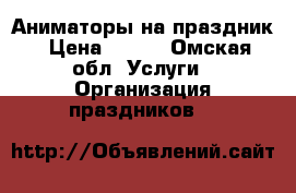 Аниматоры на праздник › Цена ­ 900 - Омская обл. Услуги » Организация праздников   
